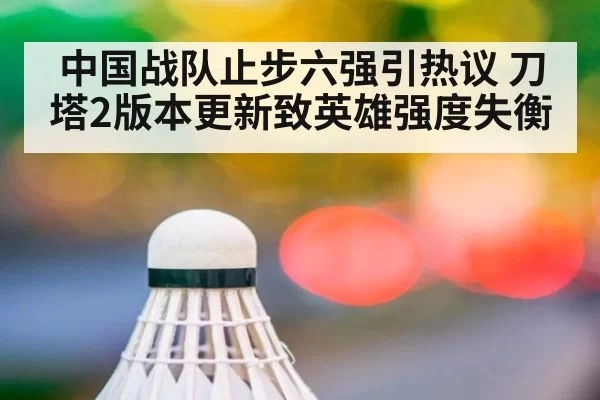 中国战队止步六强引热议 刀塔2版本更新致英雄强度失衡