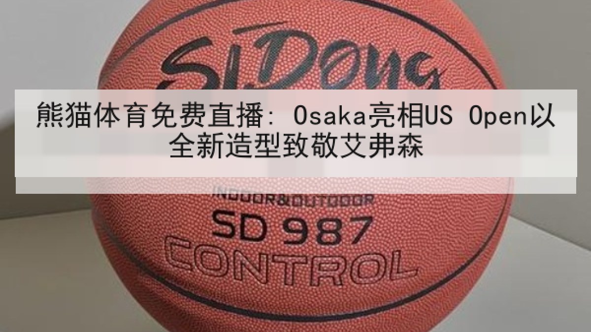 熊猫体育免费直播: Osaka亮相US Open以全新造型致敬艾弗森